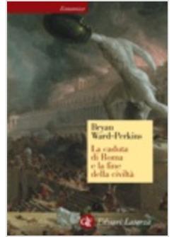 LA CADUTA DI ROMA E LA FINE DELLA CIVILTA'