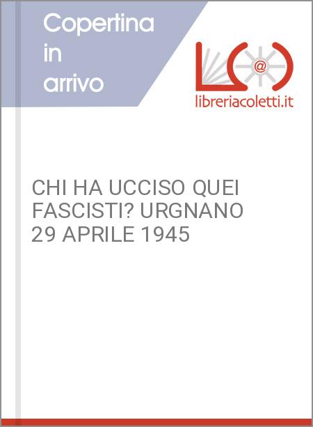 CHI HA UCCISO QUEI FASCISTI? URGNANO 29 APRILE 1945