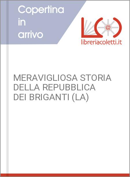 MERAVIGLIOSA STORIA DELLA REPUBBLICA DEI BRIGANTI (LA)