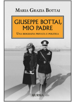 GIUSEPPE BOTTAI, MIO PADRE. UNA BIOGRAFIA PRIVATA E POLITICA