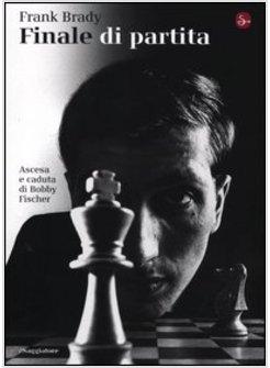 FINALE DI PARTITA. ASCESA E CADUTA DI BOBBY FISCHER