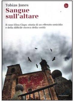 SANGUE SULL'ALTARE. IL CASO ELISA CLAPS: STORIA DI UN EFFERATO OMICIDIO E DELLA