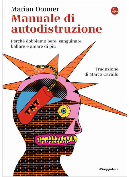 MANUALE DI AUTODISTRUZIONE. PERCHE' DOBBIAMO BERE, SANGUINARE, BALLARE E AMARE D