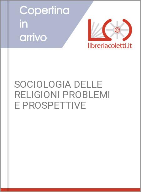 SOCIOLOGIA DELLE RELIGIONI PROBLEMI E PROSPETTIVE