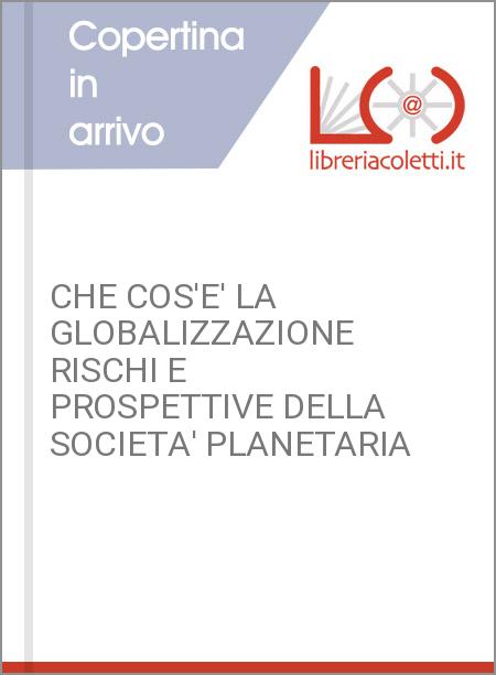 CHE COS'E' LA GLOBALIZZAZIONE RISCHI E PROSPETTIVE DELLA SOCIETA' PLANETARIA