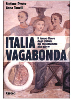 ITALIA VAGABONDA IL TEMPO LIBERO DEGLI ITALIANI DAL MELODRAMMA ALLA PAY-TV