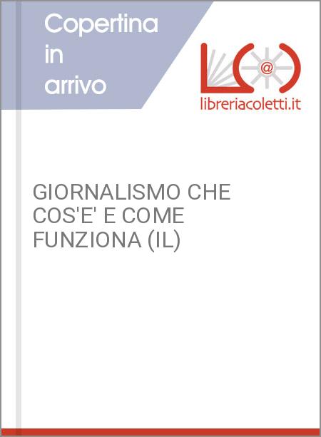 GIORNALISMO CHE COS'E' E COME FUNZIONA (IL)