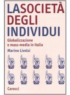 SOCIETA' DEGLI INDIVIDUI (LA) GLOBALIZZAZIONE E MASS-MEDIA IN ITALIA