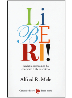 LIBERI! PERCHE' LA SCIENZA NON HA CONFUTATO IL LIBERO ARBITRIO
