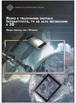 RADIO E TELEVISIONE DIGITALE. INTERATTIVITA', TV AD ALTA DEFINIZIONE E 3D. GUIDA