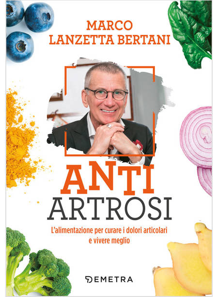 ANTI ARTROSI. L'ALIMENTAZIONE PER CURARE I DOLORI ARTICOLARI E VIVERE MEGLIO