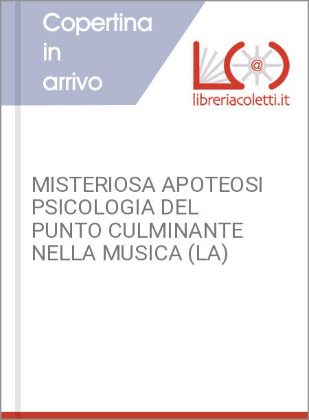MISTERIOSA APOTEOSI PSICOLOGIA DEL PUNTO CULMINANTE NELLA MUSICA (LA)