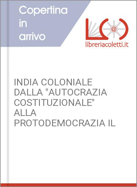 INDIA COLONIALE DALLA "AUTOCRAZIA COSTITUZIONALE" ALLA PROTODEMOCRAZIA IL