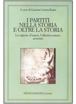 PARTITI NELLA STORIA E OLTRE LA STORIA LA RAGIONE D'ESSERE L'EFFETTIVO ESSERE,