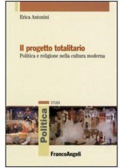 PROGETTO TOTALITARIO POLITICA E RELIGIONE NELLA CULTURA MODERNA (IL)