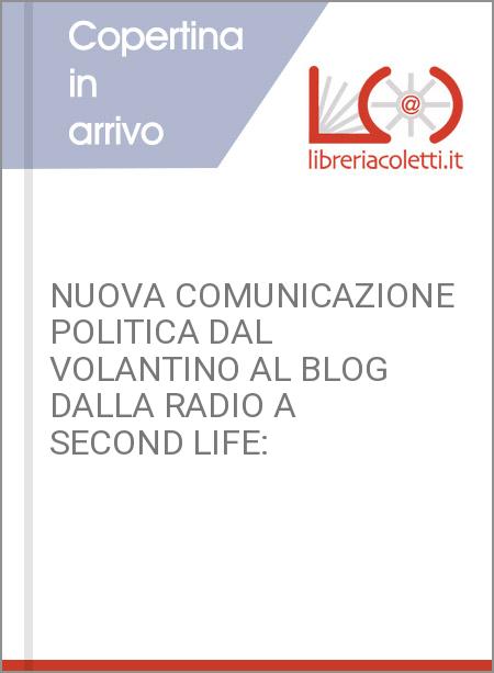 NUOVA COMUNICAZIONE POLITICA DAL VOLANTINO AL BLOG DALLA RADIO A SECOND LIFE: