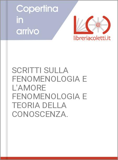 SCRITTI SULLA FENOMENOLOGIA E L'AMORE FENOMENOLOGIA E TEORIA DELLA CONOSCENZA.