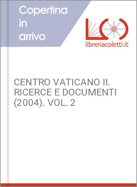 CENTRO VATICANO II. RICERCE E DOCUMENTI (2004). VOL. 2