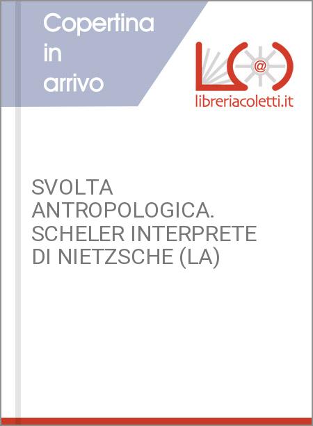 SVOLTA ANTROPOLOGICA. SCHELER INTERPRETE DI NIETZSCHE (LA)