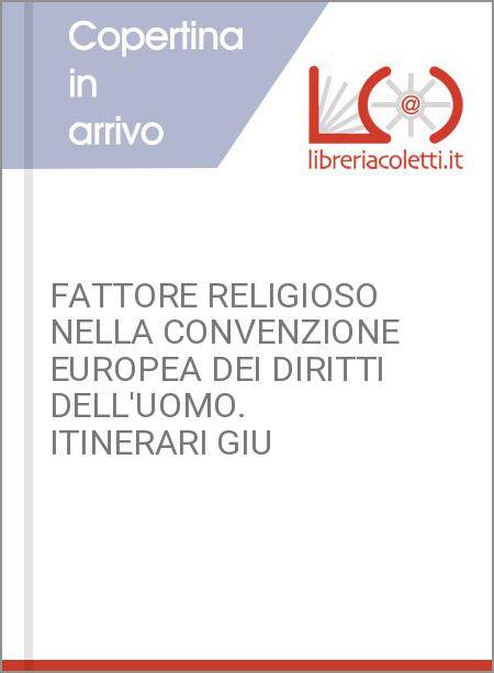 FATTORE RELIGIOSO NELLA CONVENZIONE EUROPEA DEI DIRITTI DELL'UOMO. ITINERARI GIU