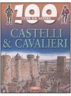 CENTO COSE DA SAPERE CASTELLI E CAVALIERI