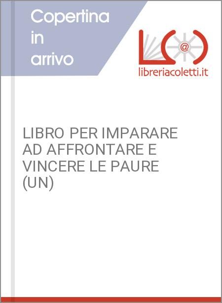 LIBRO PER IMPARARE AD AFFRONTARE E VINCERE LE PAURE (UN)