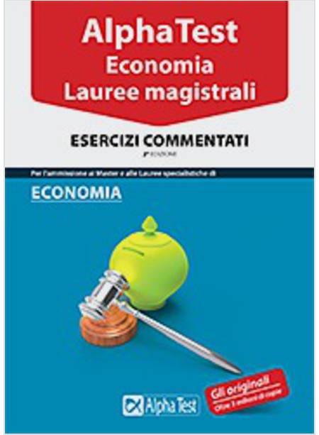 ALPHA TEST. ECONOMIA. LAUREE MAGISTRALI. ESERCIZI COMMENTATI