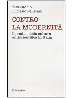 CONTRO LA MODERNITA. LE RADICI DELLA CULTURA ANTISCIENTIFICA IN ITALIA