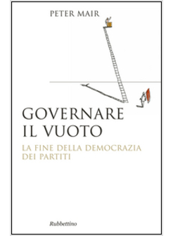 GOVERNARE IL VUOTO. IL FINE DELLA DEMOCRAZIA DEI PARTITI