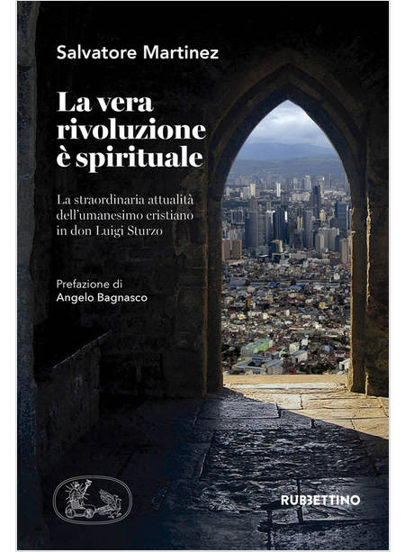 VERA RIVOLUZIONE E' SPIRITUALE. LA STRAORDINARIA ATTUALITA' DELL'UMANESIMO CRIST