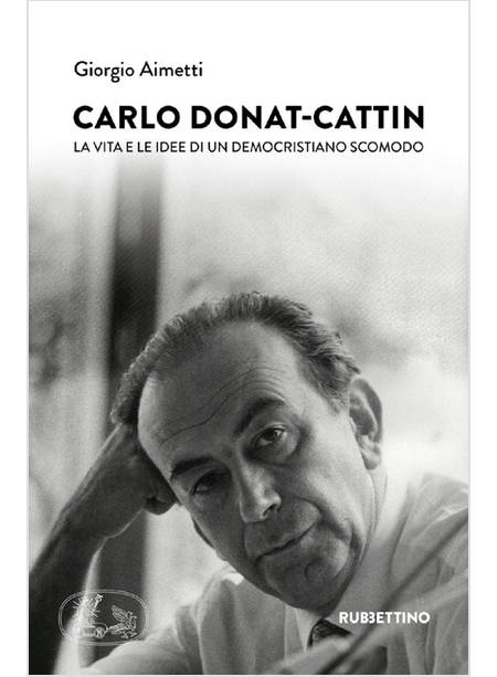 CARLO DONAT-CATTIN. LA VITA E LE IDEE DI UN DEMOCRISTIANO SCOMODO