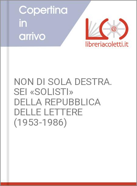NON DI SOLA DESTRA. SEI «SOLISTI» DELLA REPUBBLICA DELLE LETTERE (1953-1986)