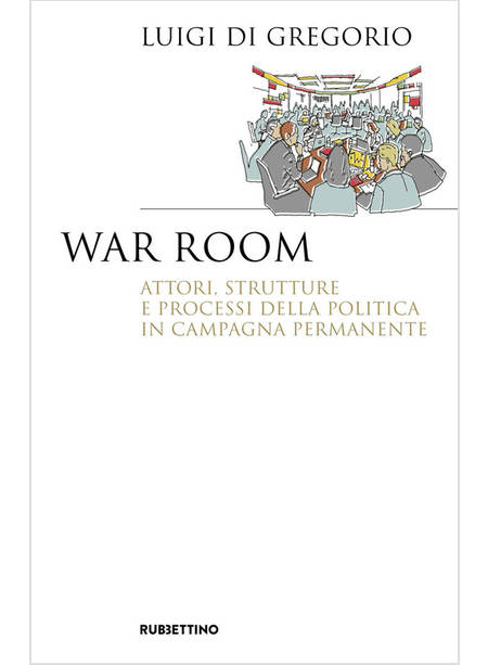 WAR ROOM. ATTORI, STRUTTURE E PROCESSI DELLA POLITICA IN CAMPAGNA PERMANENTE