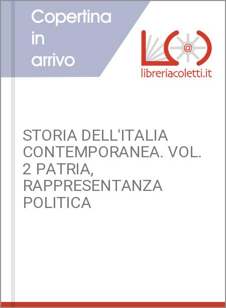 STORIA DELL'ITALIA CONTEMPORANEA. VOL. 2 PATRIA, RAPPRESENTANZA POLITICA