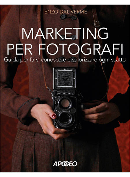 MARKETING PER FOTOGRAFI. GUIDA PER FARSI CONOSCERE E VALORIZZARE OGNI SCATTO