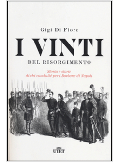 I VINTI DEL RISORGIMENTO STORIA E STORIE DI CHI COMBATTE' PER I BORBONE 