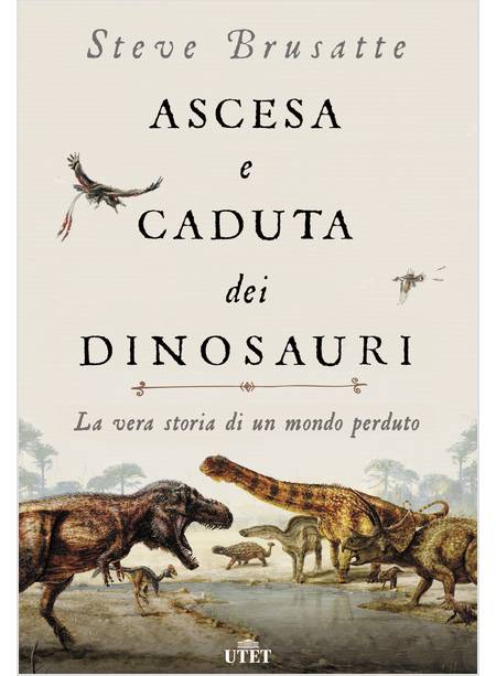 ASCESA E CADUTA DEI DINOSAURI. LA VERA STORIA DI UN MONDO PERDUTO. CON EBOOK