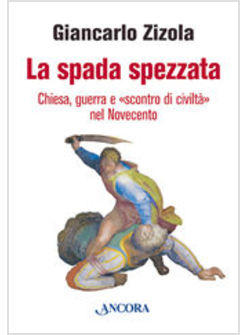 SPADA SPEZZATA (LA) CHIESA GUERRA E SCONTRO DI CIVILTA' NEL NOVECENTO