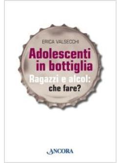 ADOLESCENTI IN BOTTIGLIA RAGAZZI E ALCOL CHE FARE