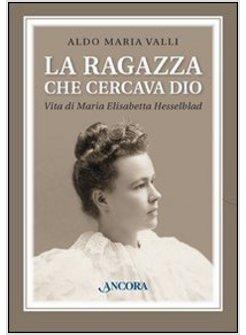 LA RAGAZZA CHE CERCAVA DIO. VITA DI MARIA ELISABETTA HESSELBLAD 