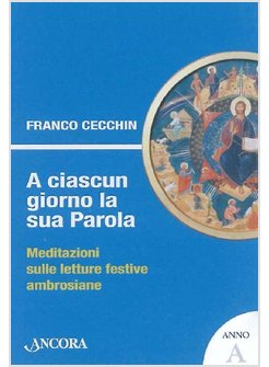 CIASCUN GIORNO LA SUA PAROLA. MEDITAZIONI SULLE LETTURE FESTIVE AMBROSIANE. ANNO