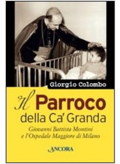 PARROCO DELLA CA' GRANDA. GIOVANNI BATTISTA MONTINI E L'OSPEDALE MAGGIORE DI