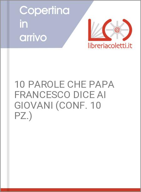 10 PAROLE CHE PAPA FRANCESCO DICE AI GIOVANI (CONF. 10 PZ.)