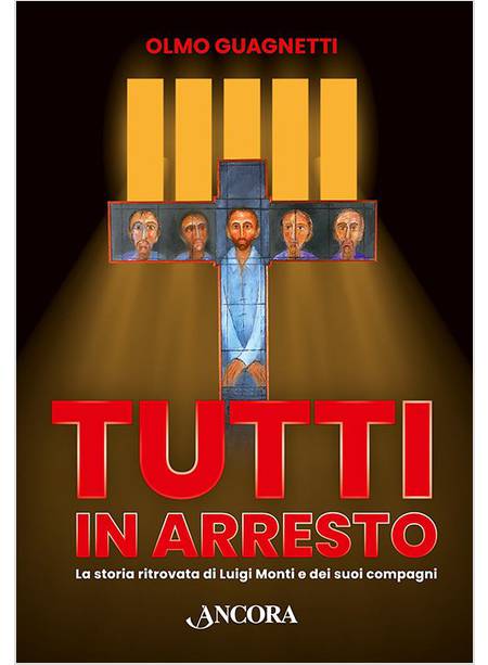 TUTTI IN ARRESTO LA STORIA RITROVATA DI LUIGI MONTI E DEI SUOI COMPAGNI