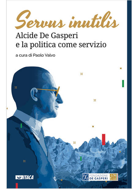 SERVUS INUTILIS. ALCIDE DE GASPERI E LA POLITICA COME SERVIZIO