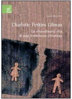 CHARLOTTE PERKINS GILMAN LA STRAORDINARIA VITA DI UNA FEMMINISTA VITTORIANA