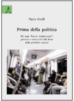 PRIMA DELLA POLITICA PER UNA BUONA DEMOCRAZIA PERSONE E COMUNITA' ALLA BASE