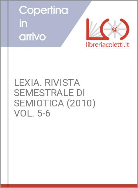 LEXIA. RIVISTA SEMESTRALE DI SEMIOTICA (2010) VOL. 5-6