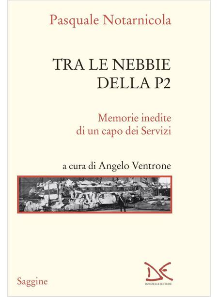 TRA LE NEBBIE DELLA P2 MEMORIE INEDITE DI UN CAPO DEI SERVIZI