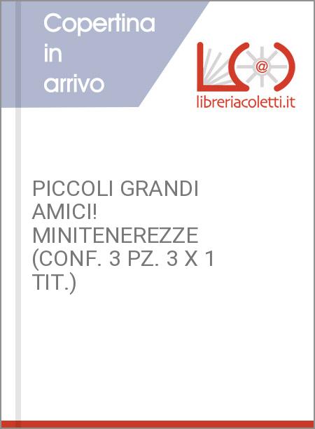 PICCOLI GRANDI AMICI! MINITENEREZZE (CONF. 3 PZ. 3 X 1 TIT.)